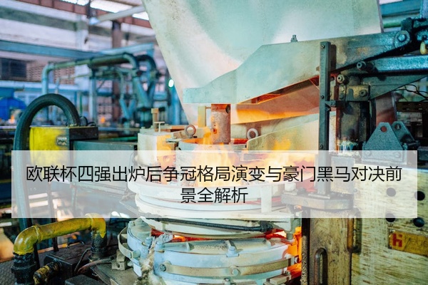 欧联杯四强出炉后争冠格局演变与豪门黑马对决前景全解析