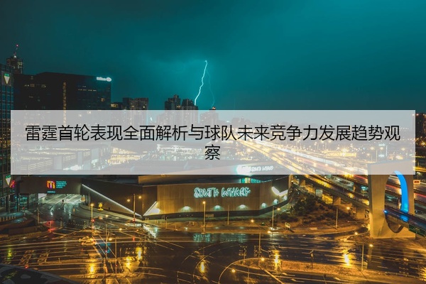 雷霆首轮表现全面解析与球队未来竞争力发展趋势观察